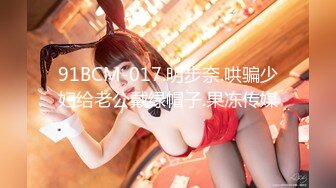 91BCM-017.明步奈.哄骗少妇给老公戴绿帽子.果冻传媒