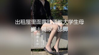 出租屋里面露脸调教大学生母狗！喝尿，舔脚