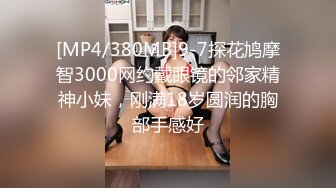 [MP4/380MB]9-7探花鸠摩智3000网约戴眼镜的邻家精神小妹，刚满18岁圆润的胸部手感好