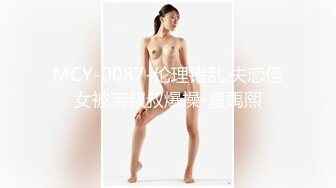 MCY-0087-伦理错乱.失恋侄女被亲叔叔爆操-夏禹熙