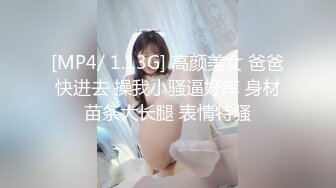 [MP4/ 1.13G] 高颜美女 爸爸快进去 操我小骚逼好痒 身材苗条大长腿 表情特骚