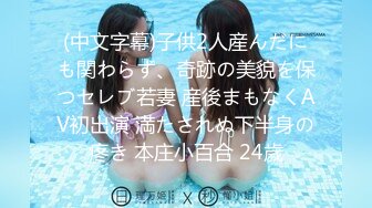 (中文字幕)子供2人産んだにも関わらず、奇跡の美貌を保つセレブ若妻 産後まもなくAV初出演 満たされぬ下半身の疼き 本庄小百合 24歳