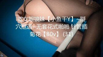 欲女眼镜妹【小鱼干Y】~掰穴抠逼~无套花式啪啪 针管插菊花【80v】 (31)