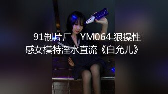 ✿91制片厂✿ YM064 狠操性感女模特淫水直流《白允儿》