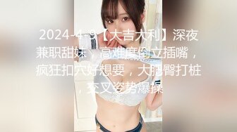 2024-4-9【大吉大利】深夜兼职甜妹，高难度倒立插嘴，疯狂扣穴好想要，大肥臀打桩，交叉姿势爆操