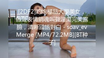 [2DF2]約炮極品大學美女，做愛表情銷魂叫聲淫蕩完美露臉，清晰國語對白 - soav_evMerge [MP4/72.2MB][BT种子]