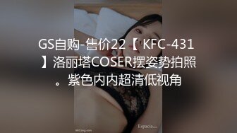 GS自购-售价22【 KFC-431 】洛丽塔COSER摆姿势拍照。紫色内内超清低视角