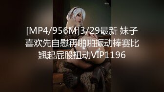 [MP4/956M]3/29最新 妹子喜欢先自慰再啪啪振动棒赛比翘起屁股扭动VIP1196