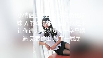 小情侣日常爱爱 你欺负我妹妹 弄的妹妹都害羞了 就是不让你进去 长腿女友一字马操逼 无套输出 射了一屁屁