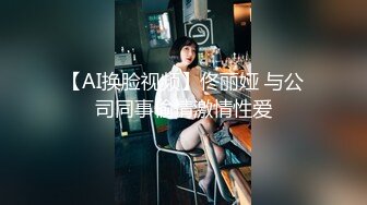 【AI换脸视频】佟丽娅 与公司同事偷情激情性爱