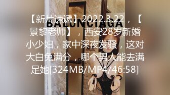 【新片速遞】2022.3.22，【景黎老师】，西安28岁新婚小少妇，家中深夜发骚，这对大白兔满分，哪个男人能去满足她[324MB/MP4/46:58]