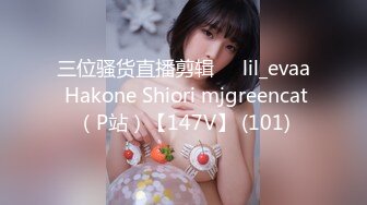 三位骚货直播剪辑❤️lil_evaa Hakone Shiori mjgreencat（P站）【147V】 (101)