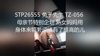 STP26555 兔子先生 TZ-056 母亲节特别企划 熟女妈妈用身体来犒劳成绩有了提高的儿子