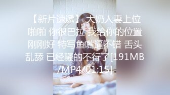 【新片速遞】 大奶人妻上位啪啪 你很巴拉 我给你的位置刚刚好 特写鱼嘴逼不错 舌头乱舔 已经骚的不行了[191MB/MP4/01:15]