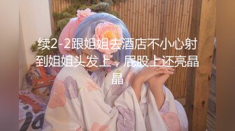 续2-2跟姐姐去酒店不小心射到姐姐头发上，屁股上还亮晶晶