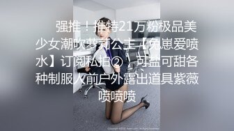 ❤️强推！推特21万粉极品美少女潮吹萝莉公主【兔崽爱喷水】订阅私拍②，可盐可甜各种制服人前户外露出道具紫薇喷喷喷