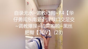 自录无水~调教母狗~P4【华仔勇闯东南亚】深喉口交足交~调教爆操~骑乘啪啪~黑丝肥臀【30V】 (23)