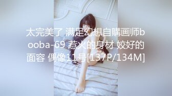 太完美了 满足幻想自購画师booba-69 惹火的身材 姣好的面容 偶像11号[137P/134M]