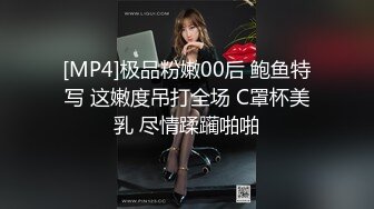 [MP4]极品粉嫩00后 鲍鱼特写 这嫩度吊打全场 C罩杯美乳 尽情蹂躏啪啪