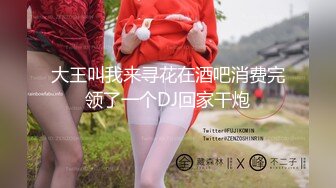 大王叫我来寻花在酒吧消费完领了一个DJ回家干炮