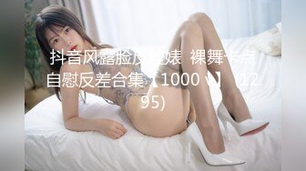 抖音风露脸反差婊  裸舞卡点自慰反差合集【1000 v】 (1295)