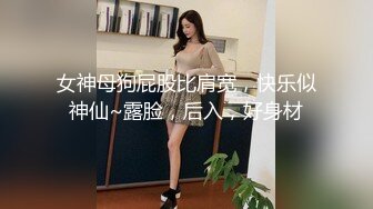 女神母狗屁股比肩宽，快乐似神仙~露脸，后入，好身材