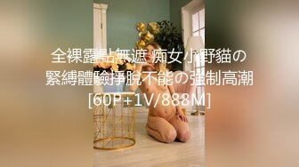 全裸露點無遮 痴女小野貓の緊縛體驗掙脫不能の強制高潮[60P+1V/888M]