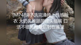 [MP4]妹子洗完澡换上性感睡衣 大奶乳推舔屌按头插嘴 口活不错乳推最后射在嘴里