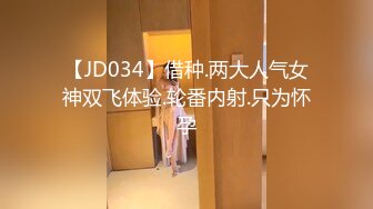 【JD034】借种.两大人气女神双飞体验.轮番内射.只为怀孕