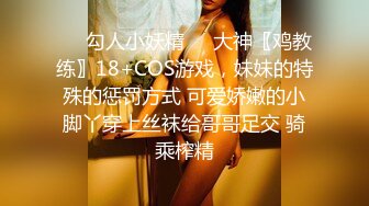 ❤️勾人小妖精❤️大神〖鸡教练〗18+COS游戏，妹妹的特殊的惩罚方式 可爱娇嫩的小脚丫穿上丝袜给哥哥足交 骑乘榨精