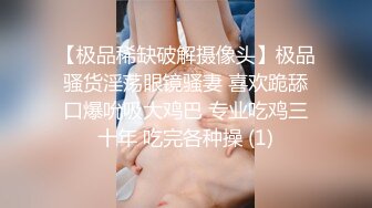 【极品稀缺破解摄像头】极品骚货淫荡眼镜骚妻 喜欢跪舔口爆吮吸大鸡巴 专业吃鸡三十年 吃完各种操 (1)