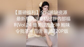 【重磅福利】全网稀缺资源❤️最新高端淫妻私密群内部福利Vol.24 最美淫乱女神 鲍味令我茎神百倍 高清720P版