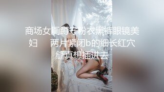 商场女厕蹲守粉衣黑裤眼镜美妇❤️两片紧闭b的细长红穴缝真想插进去