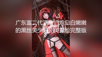 广东富二代酒店约炮白白嫩嫩的黑丝美少妇完美露脸完整版