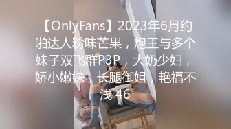 【OnlyFans】2023年6月约啪达人粉味芒果，炮王与多个妹子双飞群P3P，大奶少妇，娇小嫩妹，长腿御姐，艳福不浅 46