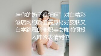 哇你的奶子很挺啊”对白精彩酒店网约颜值高身材好皮肤又白学跳舞的兼职美女啪啪很投入呻吟表情到位