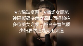 ★☆稀缺资源☆★商场女厕坑神隔板缝多角度逼脸同框偸拍多位美女方便，柜台主管气质少妇居然还是无毛大逼