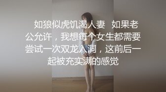 ✿如狼似虎饥渴人妻✿如果老公允许，我想每个女生都需要尝试一次双龙入洞，这前后一起被充实满的感觉