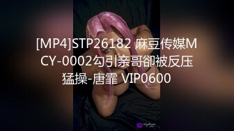 [MP4]STP26182 麻豆传媒MCY-0002勾引亲哥卻被反压猛操-唐霏 VIP0600