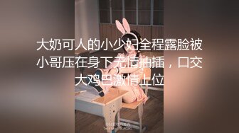 大奶可人的小少妇全程露脸被小哥压在身下无情抽插，口交大鸡巴激情上位