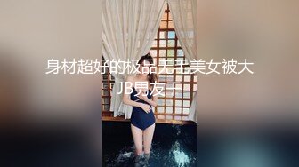 身材超好的极品无毛美女被大JB男友干