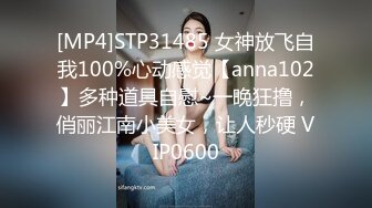 [MP4]STP31485 女神放飞自我100%心动感觉【anna102】多种道具自慰~一晚狂撸，俏丽江南小美女，让人秒硬 VIP0600