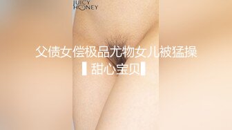 父债女偿极品尤物女儿被猛操▌甜心宝贝▌