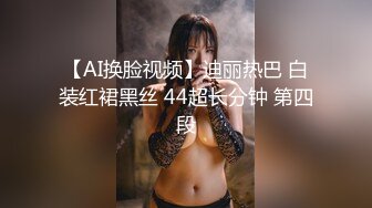 【AI换脸视频】迪丽热巴 白装红裙黑丝 44超长分钟 第四段