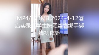 [MP4/473MB]2024-4-12酒店实录JK学生妹黑丝之绑手绑脚初体验