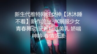 新生代推特网红女神【沐沐睡不着】新作流出-JK制服少女 青春舞动 玩弄翘挺美乳 娇喘呻吟 春情荡漾