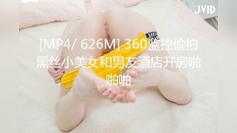 [MP4/ 626M] 360监控偷拍黑丝小美女和男友酒店开房啪啪啪