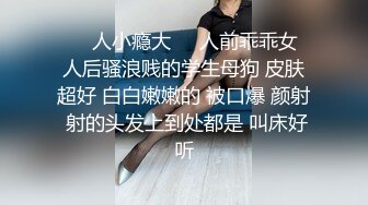 ❤️人小瘾大❤️人前乖乖女 人后骚浪贱的学生母狗 皮肤超好 白白嫩嫩的 被口爆 颜射 射的头发上到处都是 叫床好听