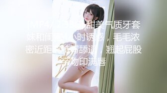 [MP4/ 2.33G] 甜美气质牙套妹和闺蜜4小时诱惑，毛毛浓密近距离特写舔逼，翘起屁股亲吻印满唇