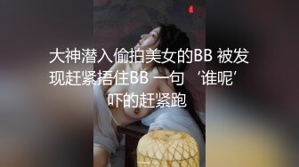 大神潜入偷拍美女的BB 被发现赶紧捂住BB 一句‘谁呢’吓的赶紧跑 